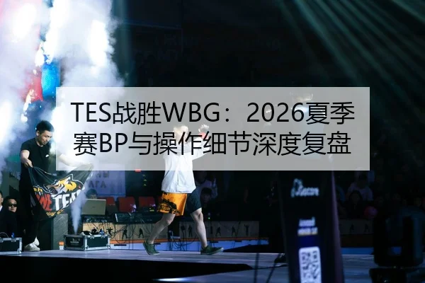 TES战胜WBG：2026夏季赛BP与操作细节深度复盘